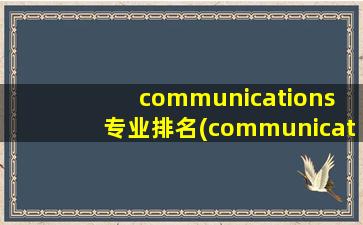 communications 专业排名(communications专业)